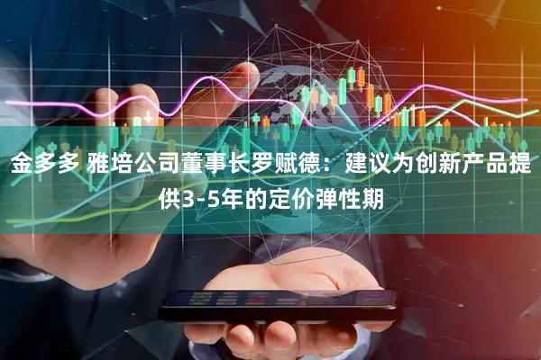 金多多 雅培公司董事长罗赋德：建议为创新产品提供3-5年的定价弹性期
