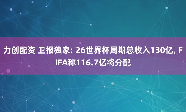 力创配资 卫报独家: 26世界杯周期总收入130亿, FIFA称116.7亿将分配