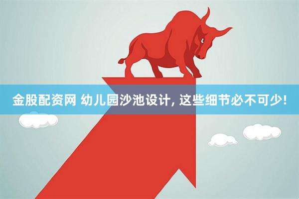 金股配资网 幼儿园沙池设计, 这些细节必不可少!